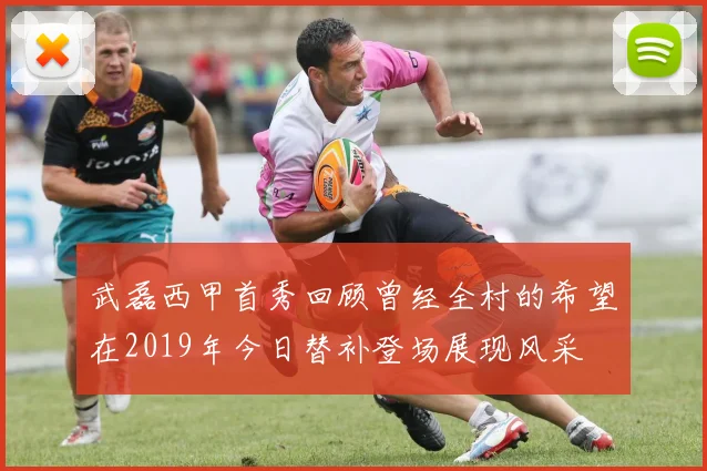 武磊西甲首秀回顾曾经全村的希望在2019年今日替补登场展现风采