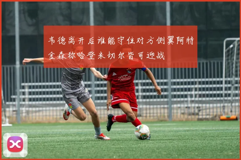 韦德离开后谁能守住对方侧翼阿特金森称哈登米切尔皆可迎战