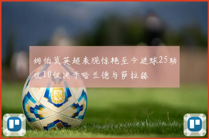 姆伯莫英超表现惊艳至今进球25助攻10仅次于哈兰德与萨拉赫