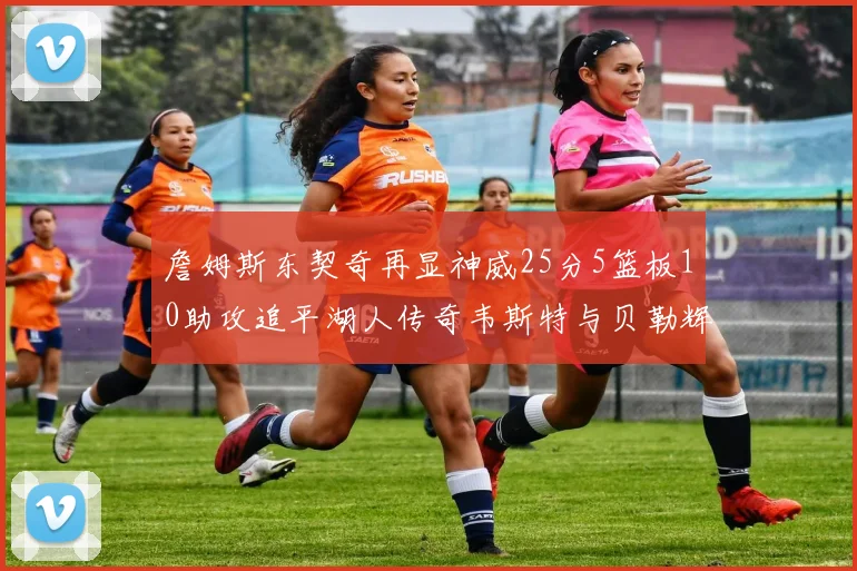 詹姆斯东契奇再显神威25分5篮板10助攻追平湖人传奇韦斯特与贝勒辉煌成就