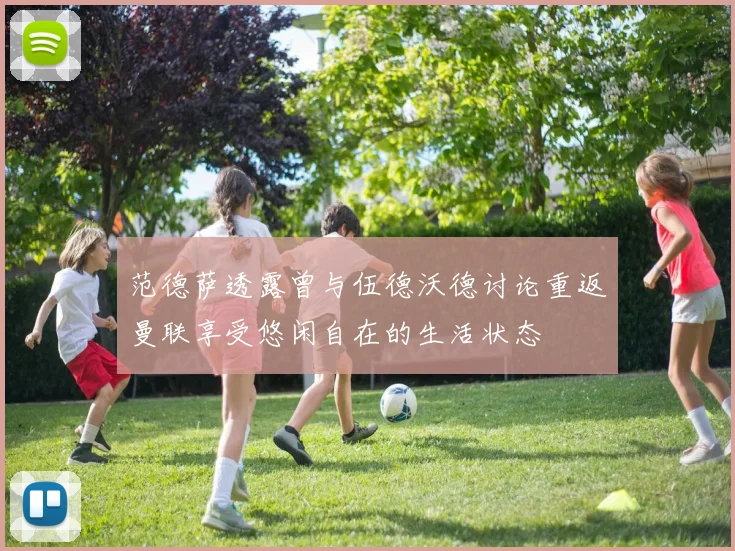 范德萨透露曾与伍德沃德讨论重返曼联享受悠闲自在的生活状态