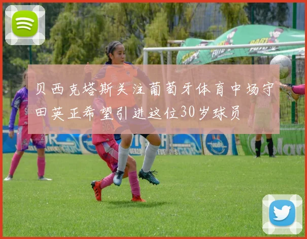 贝西克塔斯关注葡萄牙体育中场守田英正希望引进这位30岁球员