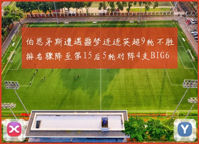 伯恩茅斯遭遇噩梦连连英超9轮不胜排名骤降至第15后5轮对阵4支BIG6球队