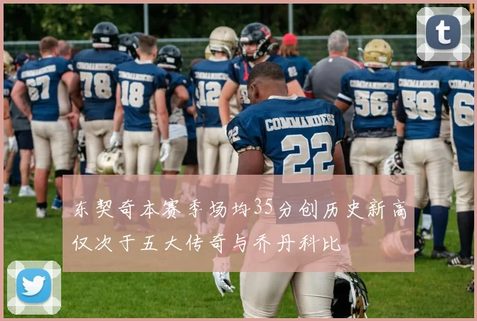 东契奇本赛季场均35分创历史新高仅次于五大传奇与乔丹科比